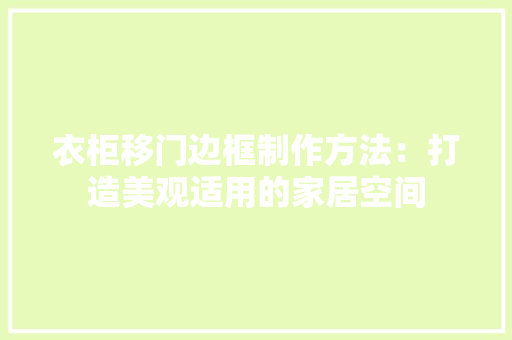 衣柜移门边框制作方法：打造美观适用的家居空间 室内设计