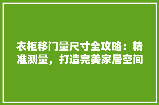 衣柜移门量尺寸全攻略：精准测量，打造完美家居空间 室内设计