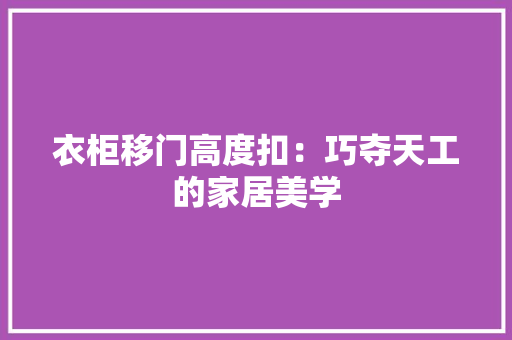 衣柜移门高度扣：巧夺天工的家居美学 室内设计