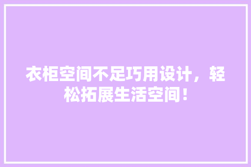 衣柜空间不足巧用设计，轻松拓展生活空间！ 室内设计