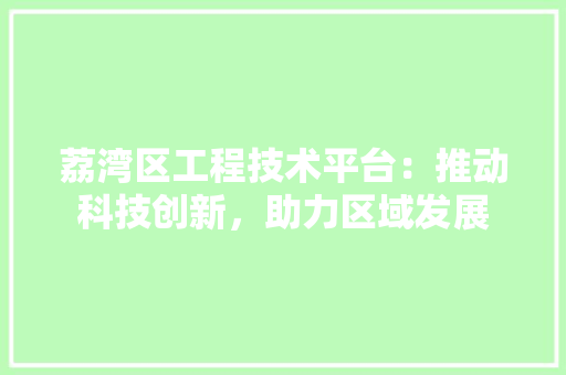 荔湾区工程技术平台：推动科技创新，助力区域发展 室内设计