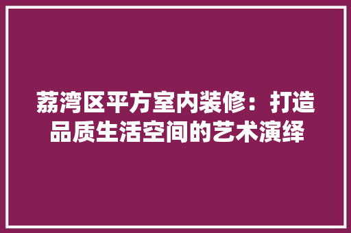 荔湾区平方室内装修：打造品质生活空间的艺术演绎