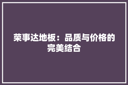 荣事达地板：品质与价格的完美结合 室内设计