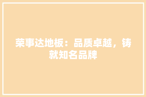荣事达地板：品质卓越，铸就知名品牌 室内设计
