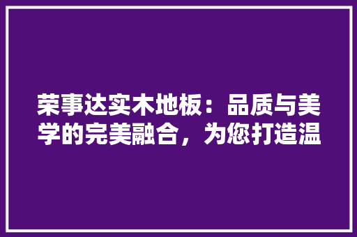 荣事达实木地板：品质与美学的完美融合，为您打造温馨家园 室内设计