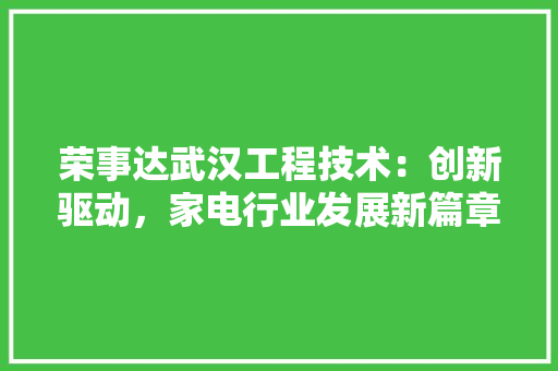 荣事达武汉工程技术：创新驱动，家电行业发展新篇章 室内设计