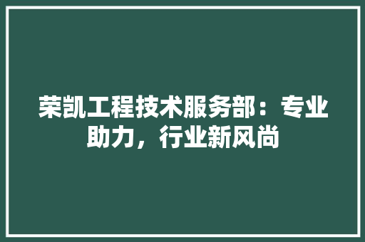 荣凯工程技术服务部：专业助力，行业新风尚 室内设计