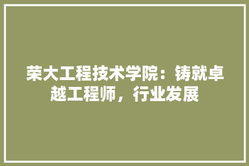 荣大工程技术学院：铸就卓越工程师，行业发展 室内设计