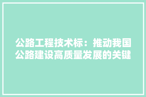 公路工程技术标：推动我国公路建设高质量发展的关键因素 家居装修