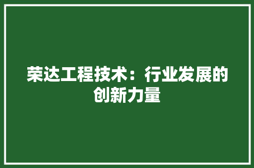 荣达工程技术：行业发展的创新力量 室内设计