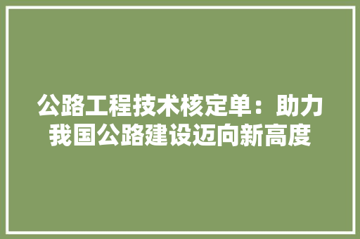 公路工程技术核定单：助力我国公路建设迈向新高度 家居装修