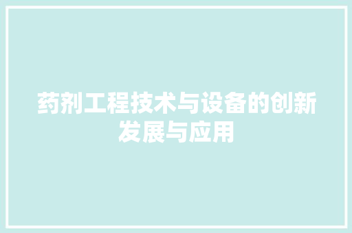 药剂工程技术与设备的创新发展与应用 室内设计