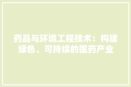 药品与环境工程技术：构建绿色、可持续的医药产业 室内设计