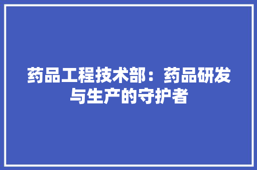药品工程技术部：药品研发与生产的守护者 室内设计