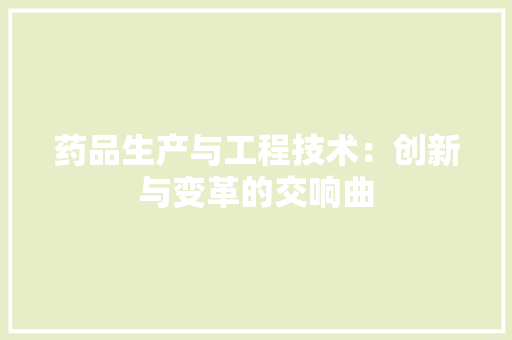 药品生产与工程技术：创新与变革的交响曲 室内设计
