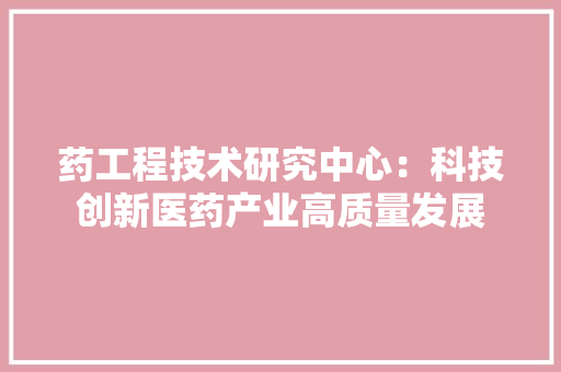 药工程技术研究中心：科技创新医药产业高质量发展 室内设计