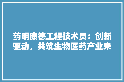 药明康德工程技术员：创新驱动，共筑生物医药产业未来 室内设计