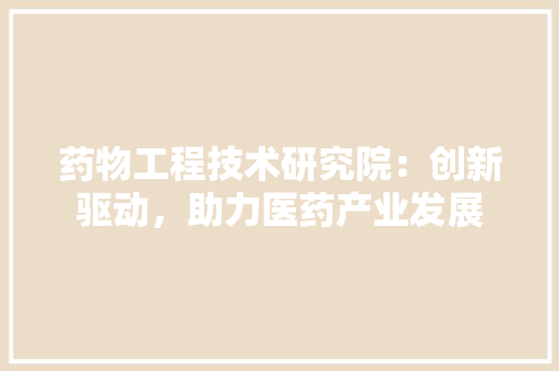 药物工程技术研究院：创新驱动，助力医药产业发展 室内设计