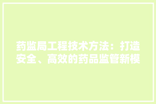 药监局工程技术方法：打造安全、高效的药品监管新模式 室内设计