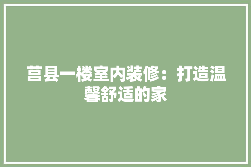 莒县一楼室内装修：打造温馨舒适的家 室内设计