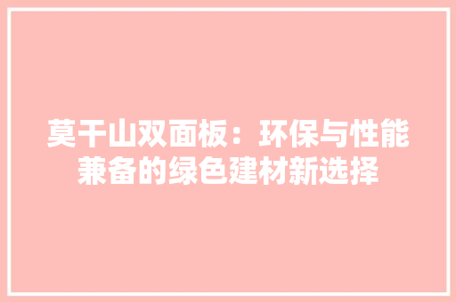 莫干山双面板：环保与性能兼备的绿色建材新选择 室内设计