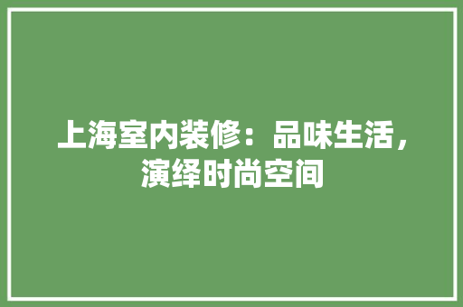 上海室内装修：品味生活，演绎时尚空间 地板材料