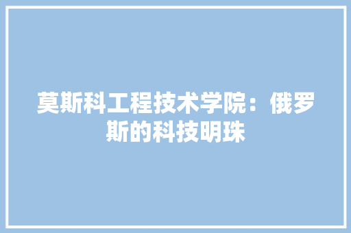 莫斯科工程技术学院：俄罗斯的科技明珠 室内设计