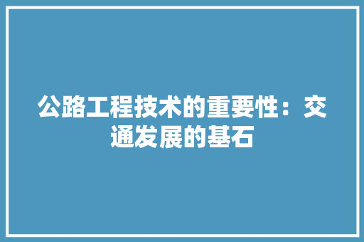 公路工程技术的重要性：交通发展的基石 家居装修