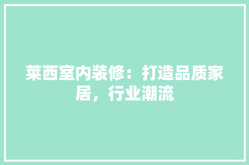 莱西室内装修：打造品质家居，行业潮流
