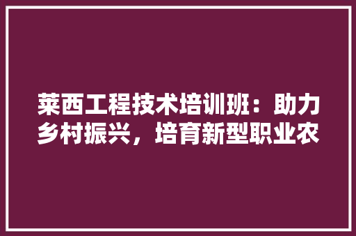 莱西工程技术培训班：助力乡村振兴，培育新型职业农民 室内设计