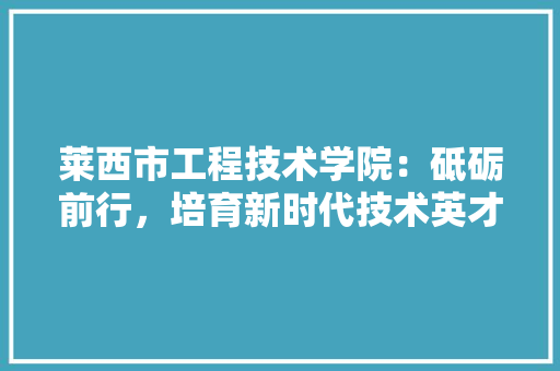 莱西市工程技术学院：砥砺前行，培育新时代技术英才 室内设计