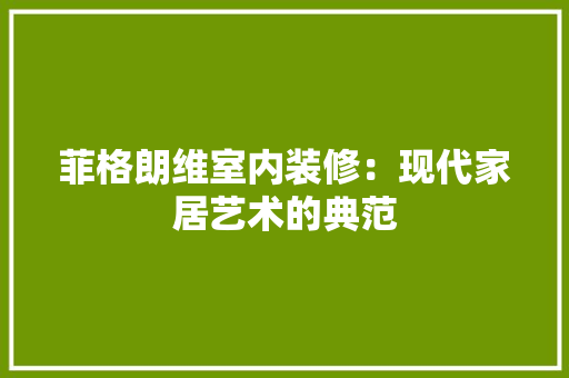 菲格朗维室内装修：现代家居艺术的典范 室内设计