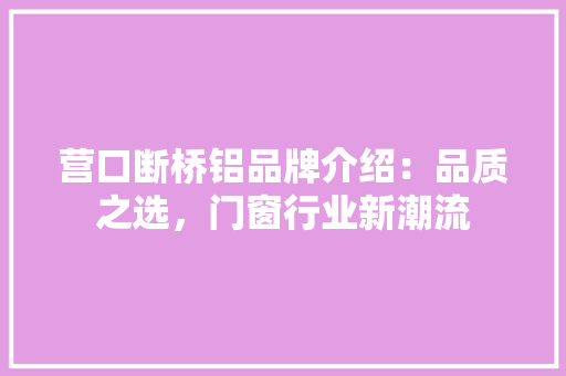 营口断桥铝品牌介绍：品质之选，门窗行业新潮流 室内设计
