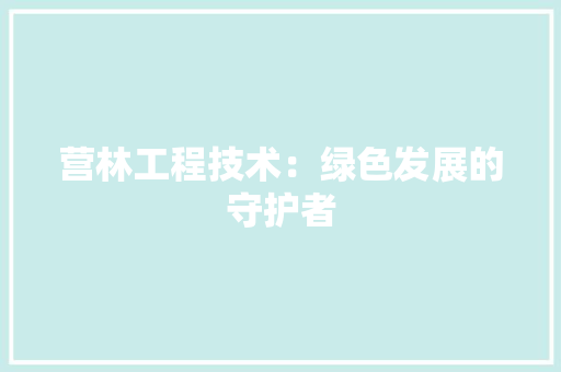 营林工程技术：绿色发展的守护者 室内设计