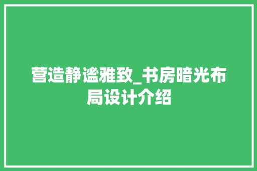 营造静谧雅致_书房暗光布局设计介绍 室内设计