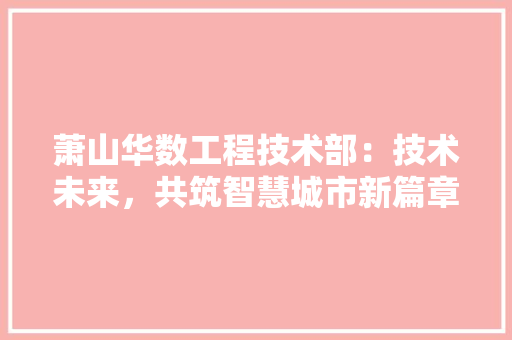 萧山华数工程技术部：技术未来，共筑智慧城市新篇章 室内设计