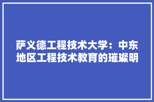 萨义德工程技术大学：中东地区工程技术教育的璀璨明珠 室内设计