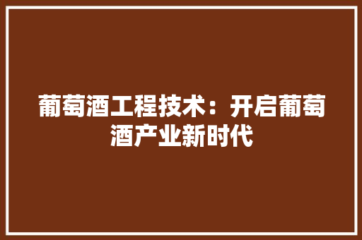 葡萄酒工程技术：开启葡萄酒产业新时代 室内设计