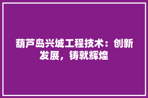 葫芦岛兴城工程技术：创新发展，铸就辉煌 室内设计
