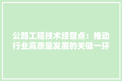 公路工程技术经营点：推动行业高质量发展的关键一环 家居装修