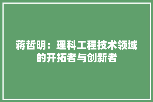 蒋哲明：理科工程技术领域的开拓者与创新者 室内设计