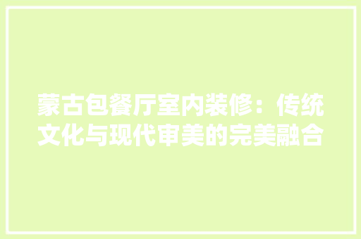 蒙古包餐厅室内装修：传统文化与现代审美的完美融合 室内设计