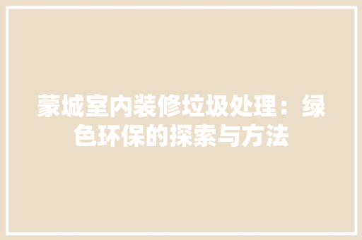 蒙城室内装修垃圾处理：绿色环保的探索与方法 室内设计
