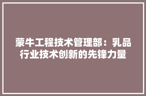 蒙牛工程技术管理部：乳品行业技术创新的先锋力量 室内设计