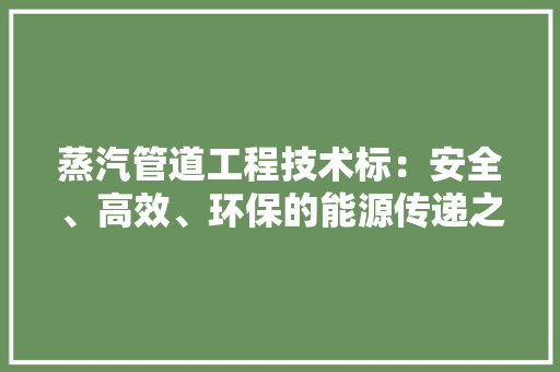 蒸汽管道工程技术标：安全、高效、环保的能源传递之路 室内设计