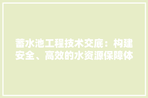 蓄水池工程技术交底：构建安全、高效的水资源保障体系