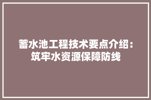 蓄水池工程技术要点介绍：筑牢水资源保障防线 室内设计