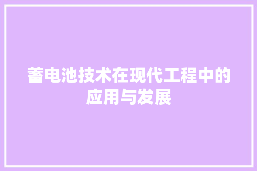 蓄电池技术在现代工程中的应用与发展 室内设计