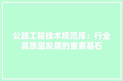 公路工程技术规范库：行业高质量发展的重要基石