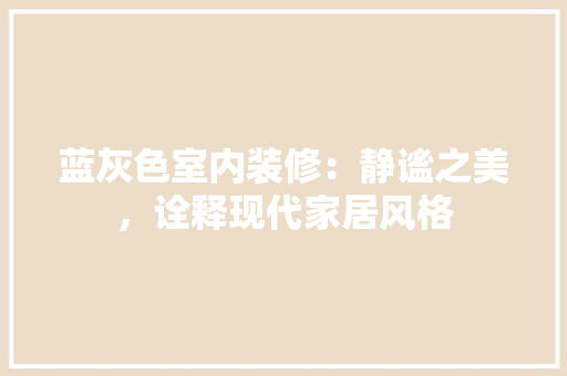 蓝灰色室内装修：静谧之美，诠释现代家居风格 室内设计
